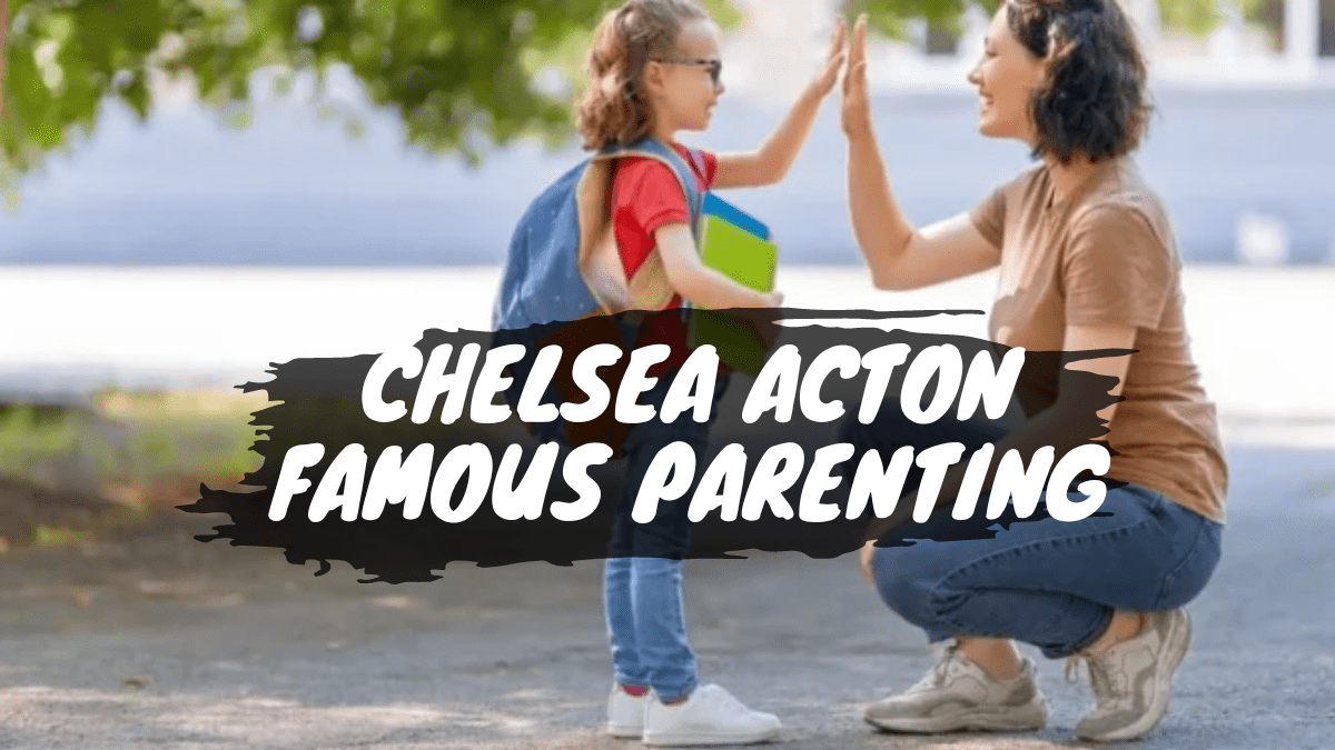 Chelsea Acton Famous Parenting – A Comprehensive Guide