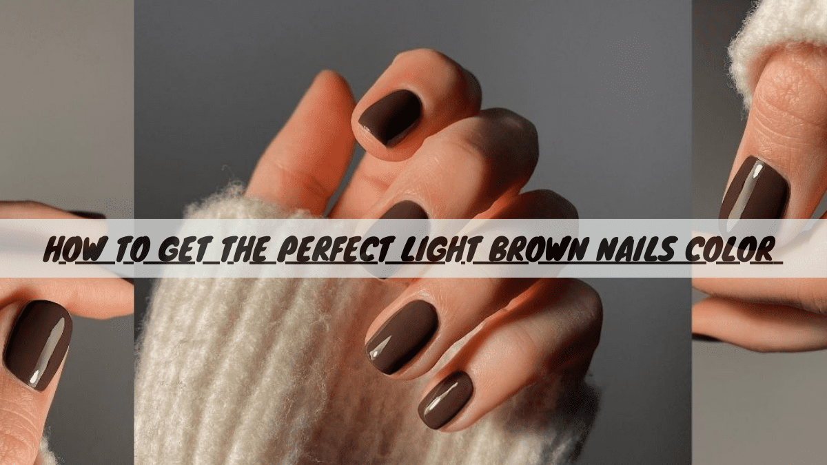 How to Get the Perfect Light Brown Nails Color